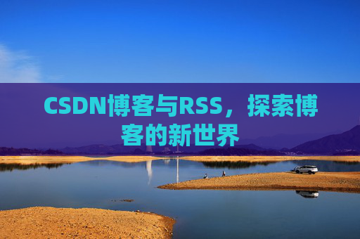 CSDN博客与RSS，探索博客的新世界