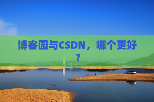 博客园与CSDN，哪个更好？